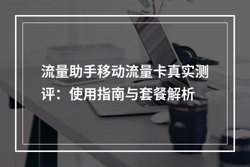 流量助手移动流量卡真实测评：使用指南与套餐解析