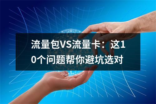 流量包VS流量卡：这10个问题帮你避坑选对