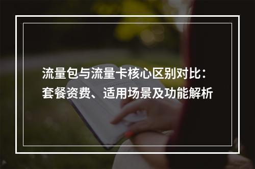 流量包与流量卡核心区别对比：套餐资费、适用场景及功能解析