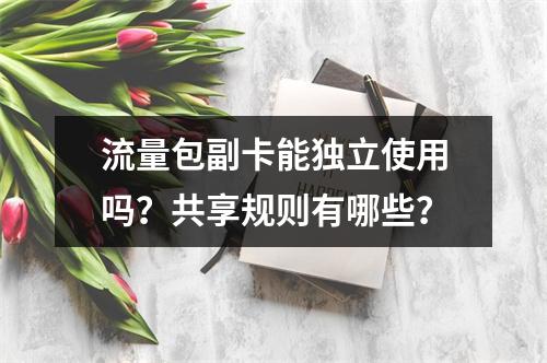 流量包副卡能独立使用吗？共享规则有哪些？