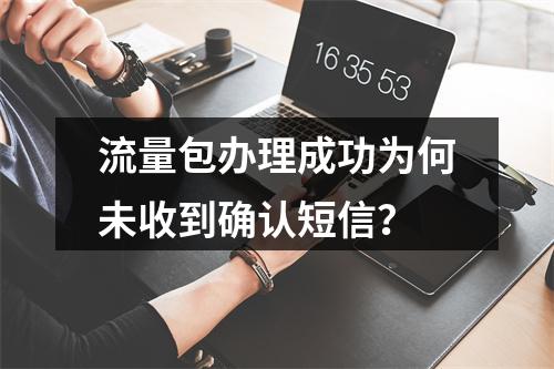 流量包办理成功为何未收到确认短信？