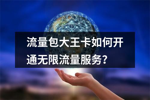 流量包大王卡如何开通无限流量服务？
