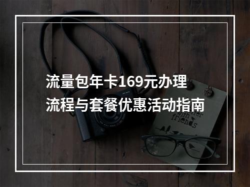 流量包年卡169元办理流程与套餐优惠活动指南