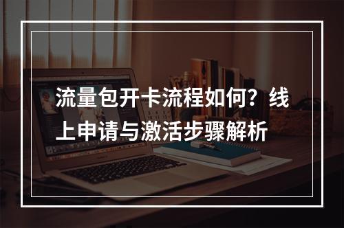 流量包开卡流程如何？线上申请与激活步骤解析