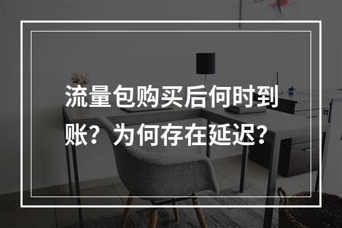 流量包购买后何时到账？为何存在延迟？