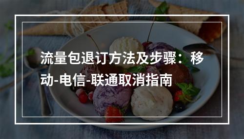 流量包退订方法及步骤：移动-电信-联通取消指南