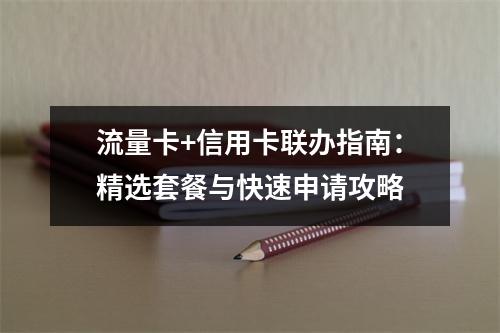 流量卡+信用卡联办指南：精选套餐与快速申请攻略