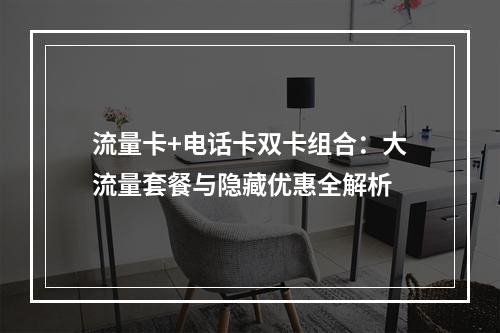 流量卡+电话卡双卡组合：大流量套餐与隐藏优惠全解析