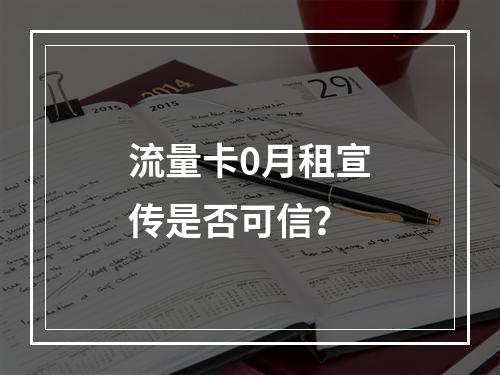 流量卡0月租宣传是否可信？