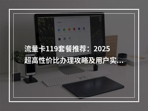 流量卡119套餐推荐：2025超高性价比办理攻略及用户实测指南