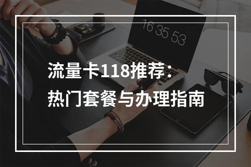 流量卡118推荐：热门套餐与办理指南