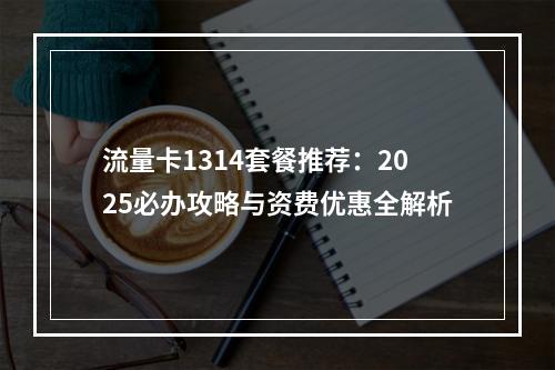 流量卡1314套餐推荐：2025必办攻略与资费优惠全解析