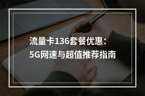 流量卡136套餐优惠：5G网速与超值推荐指南