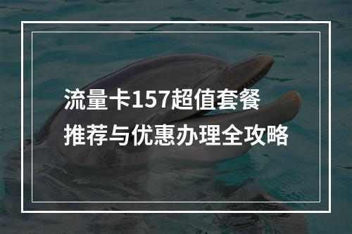 流量卡157超值套餐推荐与优惠办理全攻略