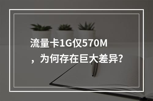 流量卡1G仅570M，为何存在巨大差异？