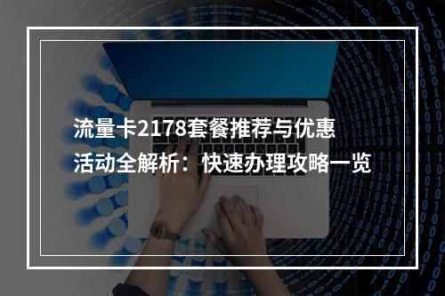 流量卡2178套餐推荐与优惠活动全解析：快速办理攻略一览