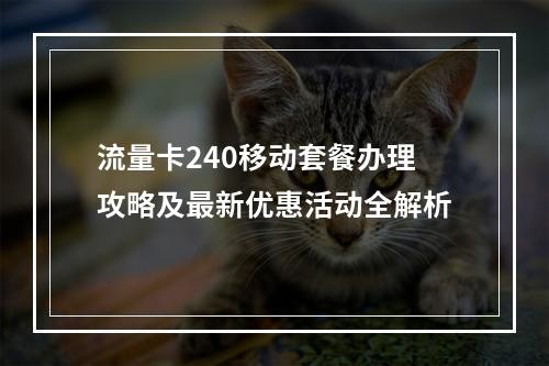 流量卡240移动套餐办理攻略及最新优惠活动全解析