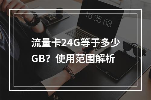 流量卡24G等于多少GB？使用范围解析