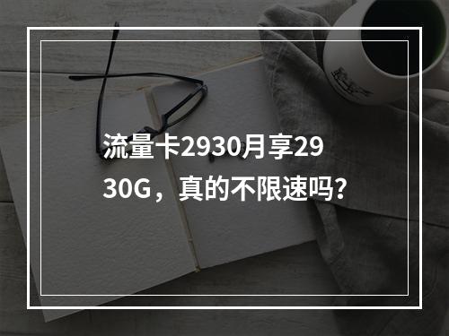 流量卡2930月享2930G，真的不限速吗？