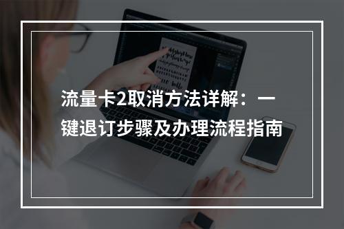 流量卡2取消方法详解：一键退订步骤及办理流程指南
