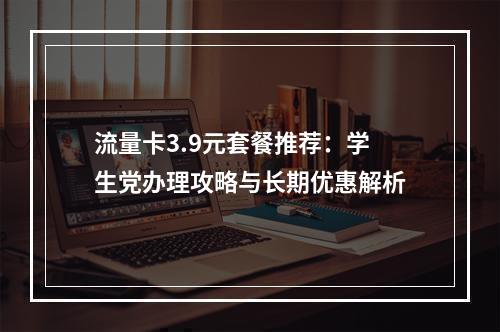 流量卡3.9元套餐推荐：学生党办理攻略与长期优惠解析