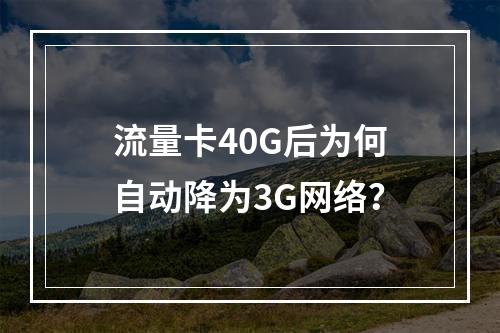 流量卡40G后为何自动降为3G网络？