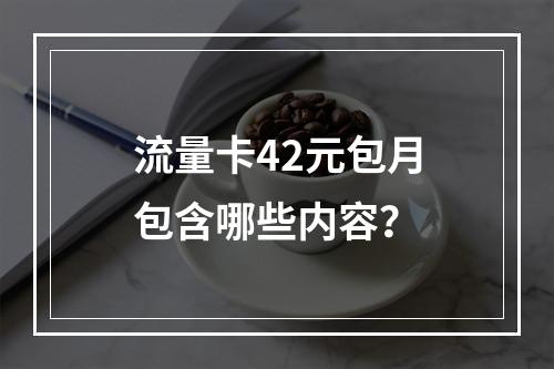 流量卡42元包月包含哪些内容？