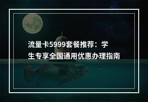 流量卡5999套餐推荐：学生专享全国通用优惠办理指南