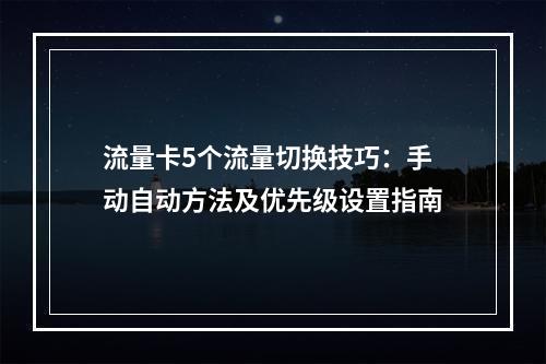 流量卡5个流量切换技巧：手动自动方法及优先级设置指南