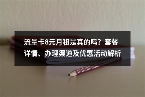 流量卡8元月租是真的吗？套餐详情、办理渠道及优惠活动解析