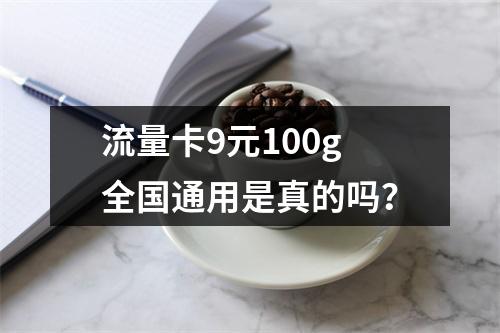 流量卡9元100g全国通用是真的吗？