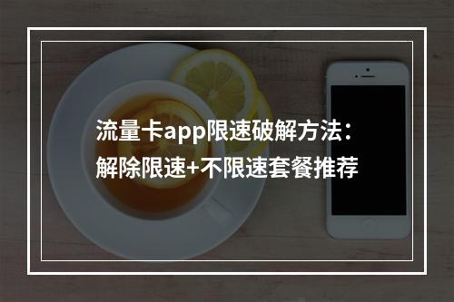 流量卡app限速破解方法：解除限速+不限速套餐推荐