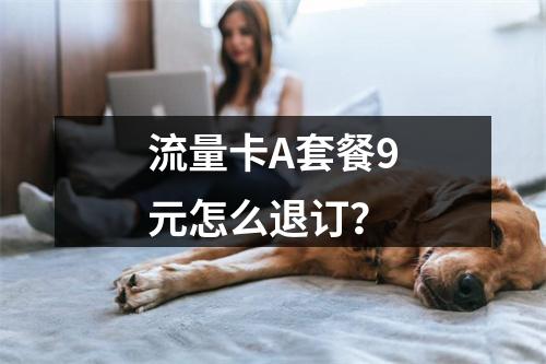 流量卡A套餐9元怎么退订？
