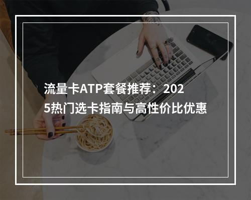 流量卡ATP套餐推荐：2025热门选卡指南与高性价比优惠