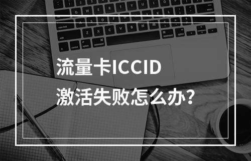 流量卡ICCID激活失败怎么办？