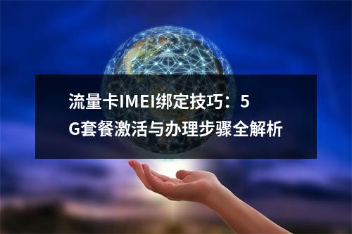 流量卡IMEI绑定技巧：5G套餐激活与办理步骤全解析