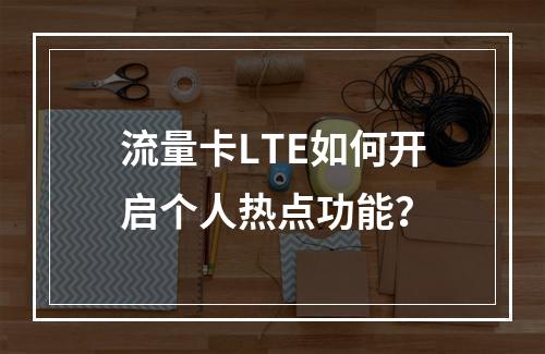 流量卡LTE如何开启个人热点功能？