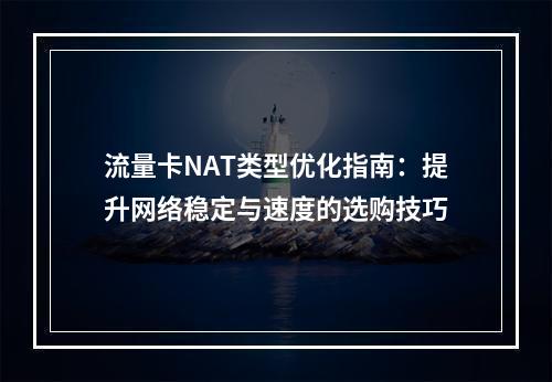 流量卡NAT类型优化指南：提升网络稳定与速度的选购技巧