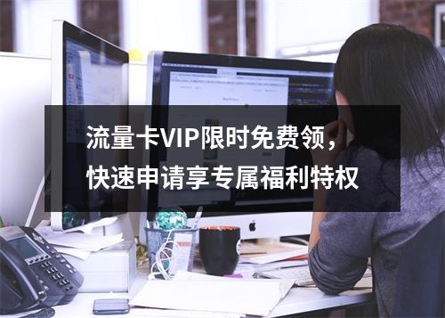 流量卡VIP限时免费领，快速申请享专属福利特权