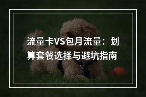 流量卡VS包月流量：划算套餐选择与避坑指南