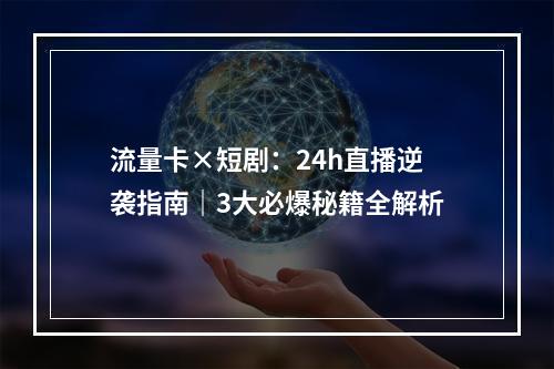 流量卡×短剧：24h直播逆袭指南｜3大必爆秘籍全解析