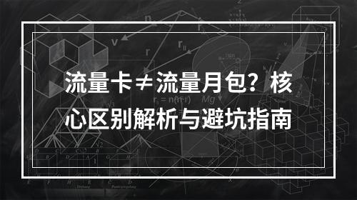 流量卡≠流量月包？核心区别解析与避坑指南