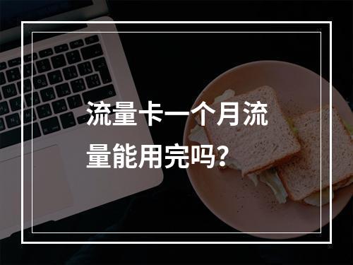 流量卡一个月流量能用完吗？