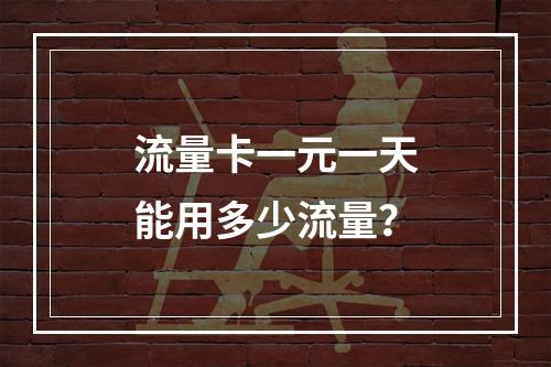 流量卡一元一天能用多少流量？