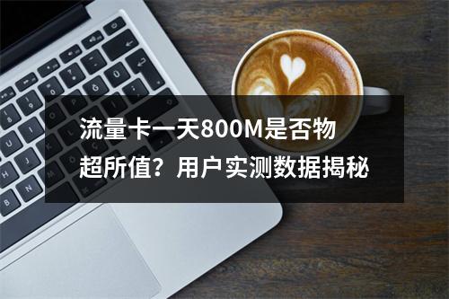 流量卡一天800M是否物超所值？用户实测数据揭秘