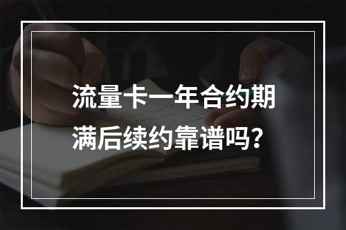 流量卡一年合约期满后续约靠谱吗？