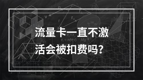 流量卡一直不激活会被扣费吗？
