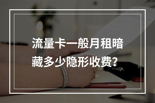 流量卡一般月租暗藏多少隐形收费？
