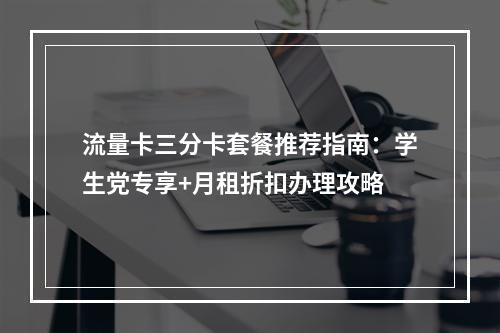 流量卡三分卡套餐推荐指南：学生党专享+月租折扣办理攻略