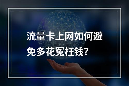 流量卡上网如何避免多花冤枉钱？